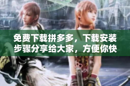 免费下载拼多多，下载安装步骤分享给大家，方便你快速上手使用