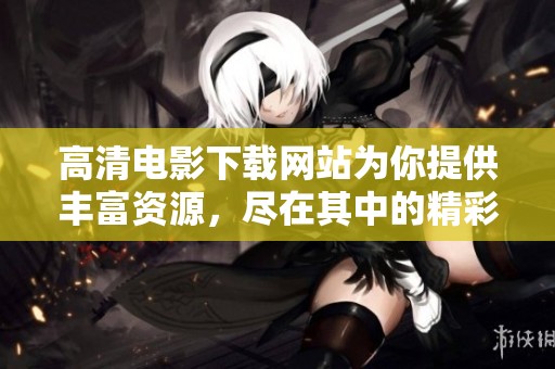 高清电影下载网站为你提供丰富资源，尽在其中的精彩影片一网打尽。