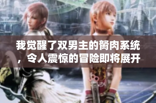我觉醒了双男主的胬肉系统，令人震惊的冒险即将展开