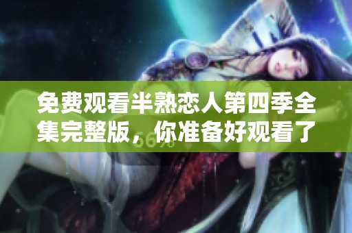 免费观看半熟恋人第四季全集完整版，你准备好观看了吗