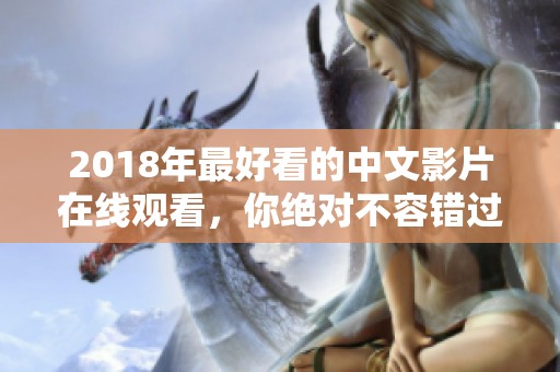 2018年最好看的中文影片在线观看，你绝对不容错过的精彩内容！
