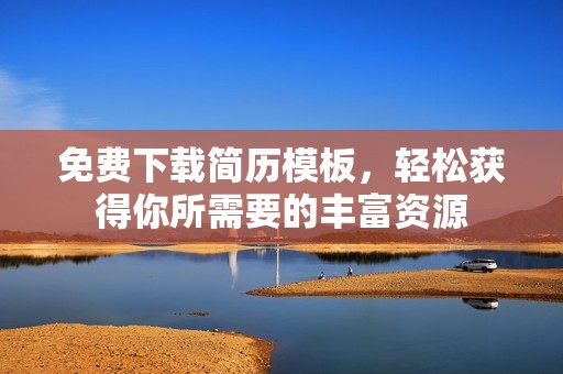 免费下载简历模板，轻松获得你所需要的丰富资源
