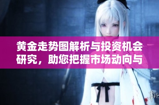 黄金走势图解析与投资机会研究，助您把握市场动向与方向