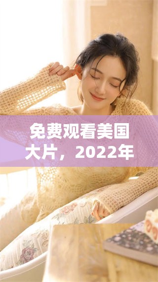 免费观看美国大片，2022年上映的精彩影片推荐