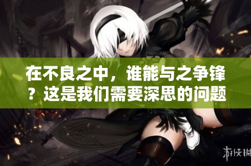 在不良之中，谁能与之争锋？这是我们需要深思的问题。