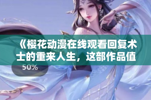 《樱花动漫在线观看回复术士的重来人生，这部作品值得一看》