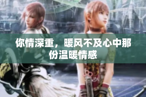 你情深重，暖风不及心中那份温暖情感