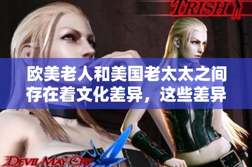 欧美老人和美国老太太之间存在着文化差异，这些差异值得我们深入探讨。