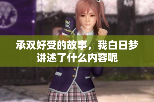 承双好受的故事，我白日梦讲述了什么内容呢