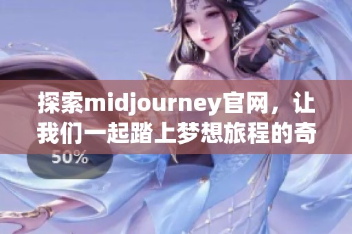 探索midjourney官网，让我们一起踏上梦想旅程的奇妙之旅