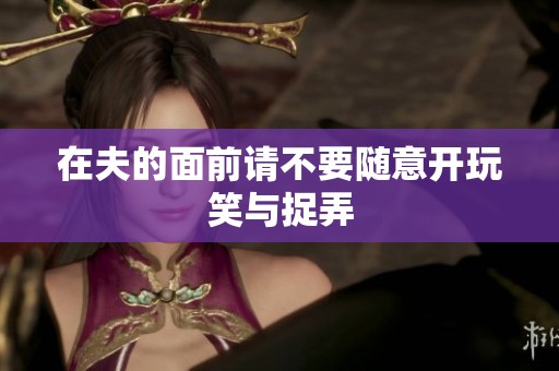 在夫的面前请不要随意开玩笑与捉弄