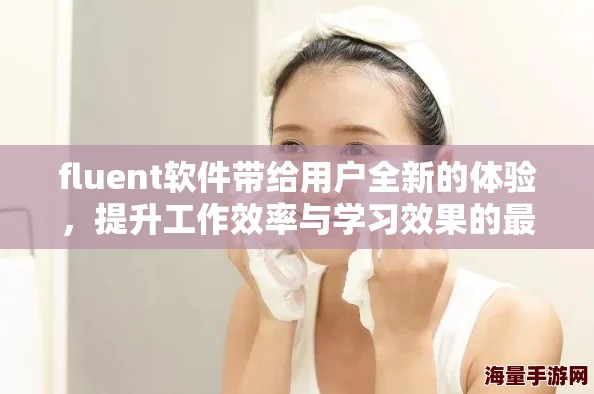 fluent软件带给用户全新的体验，提升工作效率与学习效果的最佳选择