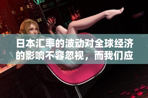 日本汇率的波动对全球经济的影响不容忽视，而我们应该关注这一现象的深层原因
