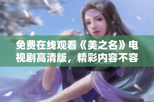 免费在线观看《美之名》电视剧高清版，精彩内容不容错过！