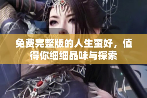 免费完整版的人生蛮好，值得你细细品味与探索