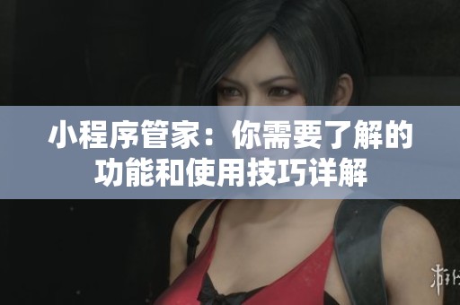 小程序管家：你需要了解的功能和使用技巧详解