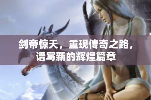 剑帝惊天，重现传奇之路，谱写新的辉煌篇章