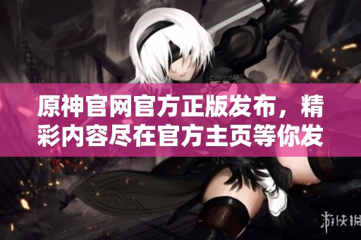 原神官网官方正版发布，精彩内容尽在官方主页等你发现