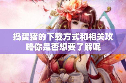 捣蛋猪的下载方式和相关攻略你是否想要了解呢
