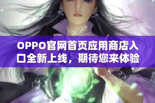 OPPO官网首页应用商店入口全新上线，期待您来体验更多精彩！
