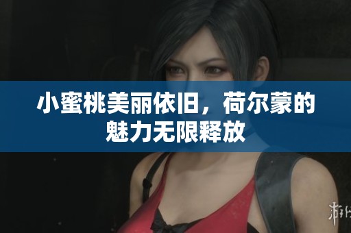 小蜜桃美丽依旧，荷尔蒙的魅力无限释放
