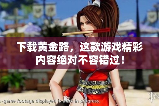 下载黄金路，这款游戏精彩内容绝对不容错过！