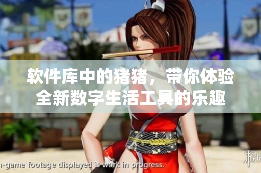 软件库中的猪猪，带你体验全新数字生活工具的乐趣