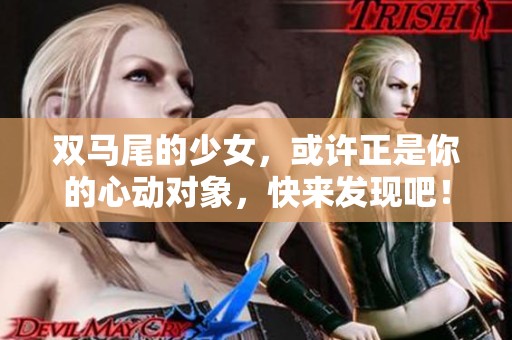 双马尾的少女，或许正是你的心动对象，快来发现吧！