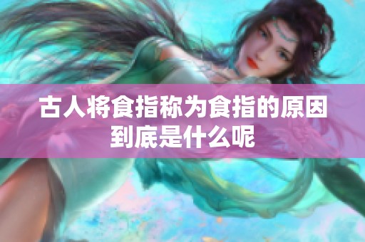 古人将食指称为食指的原因到底是什么呢
