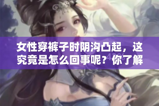 女性穿裤子时阴沟凸起，这究竟是怎么回事呢？你了解其中的原因吗？