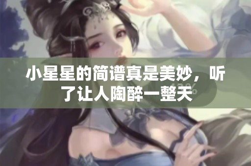 小星星的简谱真是美妙，听了让人陶醉一整天