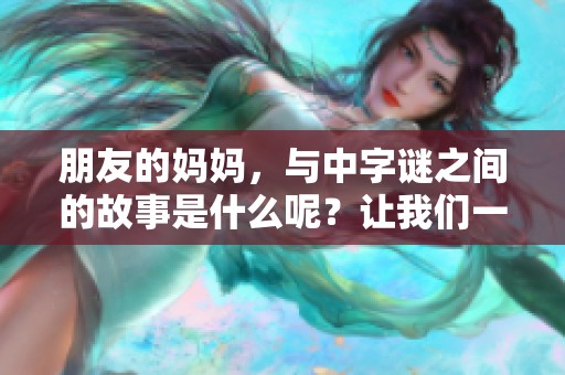 朋友的妈妈，与中**之间的故事是什么呢？让我们一探究竟吧！
