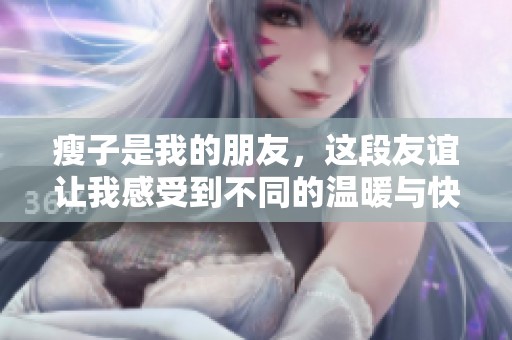瘦子是我的朋友，这段友谊让我感受到不同的温暖与快乐