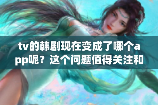tv的韩剧现在变成了哪个app呢？这个问题值得关注和讨论。