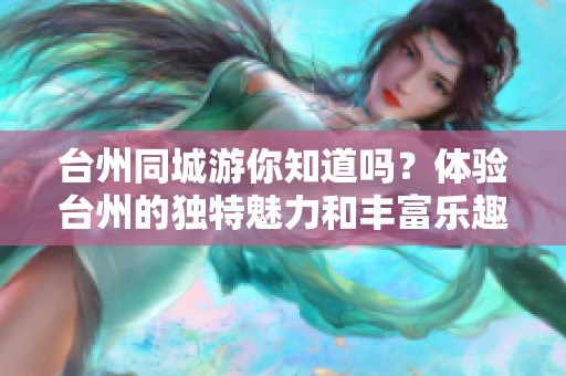 台州同城游你知道吗？体验台州的独特魅力和丰富乐趣！