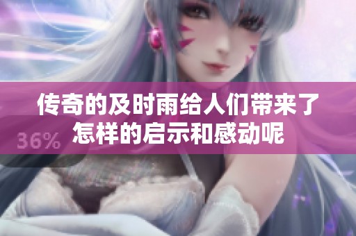 传奇的及时雨给人们带来了怎样的启示和感动呢