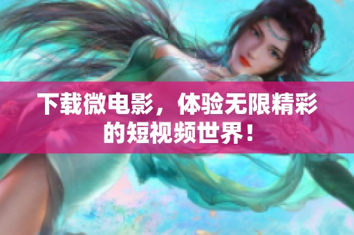 下载微电影，体验无限精彩的短视频世界！