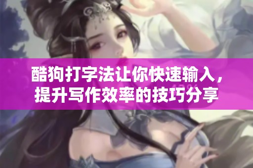 酷狗打字法让你快速输入，提升写作效率的技巧分享