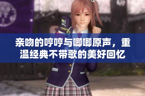 亲吻的哼哼与唧唧原声，重温经典不带歌的美好回忆