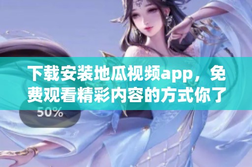 下载安装地瓜视频app，免费观看精彩内容的方式你了解吗