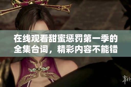 在线观看甜蜜惩罚第一季的全集台词，精彩内容不能错过
