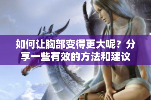 如何让胸部变得更大呢？分享一些有效的方法和建议