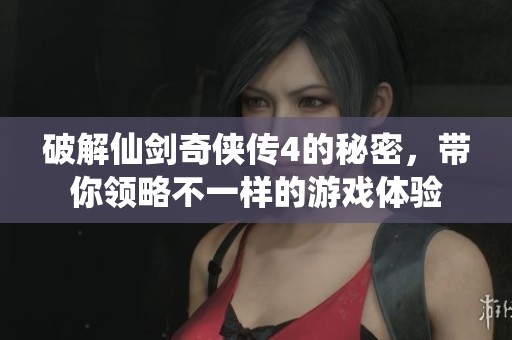 破解仙剑奇侠传4的秘密，带你领略不一样的游戏体验