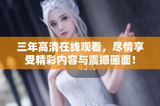 三年高清在线观看，尽情享受精彩内容与震撼画面！