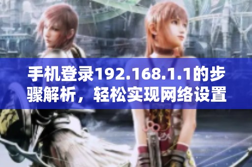 手机登录192.168.1.1的步骤解析，轻松实现网络设置管理