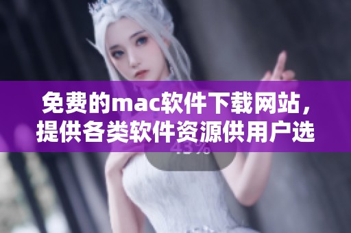 免费的mac软件下载网站，提供各类软件资源供用户选择和下载