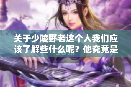 关于少陵野老这个人我们应该了解些什么呢？他究竟是谁呢？
