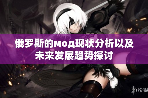俄罗斯的мод现状分析以及未来发展趋势探讨