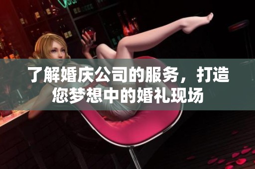 了解婚庆公司的服务，打造您梦想中的婚礼现场