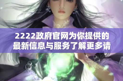 2222政府官网为你提供的最新信息与服务了解更多请访问我们的网站